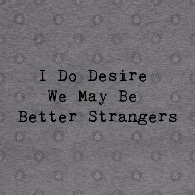 I Do Desire We May Be Better Strangers by InspireMe